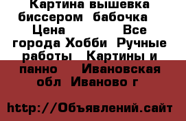 Картина вышевка биссером “бабочка“ › Цена ­ 18 000 - Все города Хобби. Ручные работы » Картины и панно   . Ивановская обл.,Иваново г.